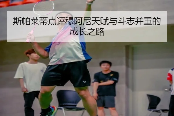 斯帕莱蒂点评穆阿尼天赋与斗志并重的成长之路